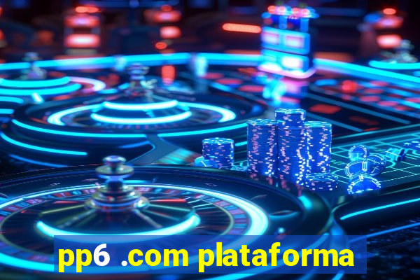 pp6 .com plataforma