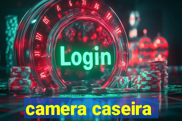 camera caseira