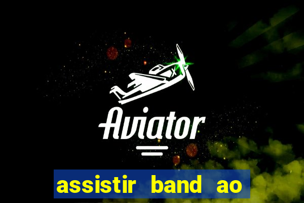 assistir band ao vivo gratis