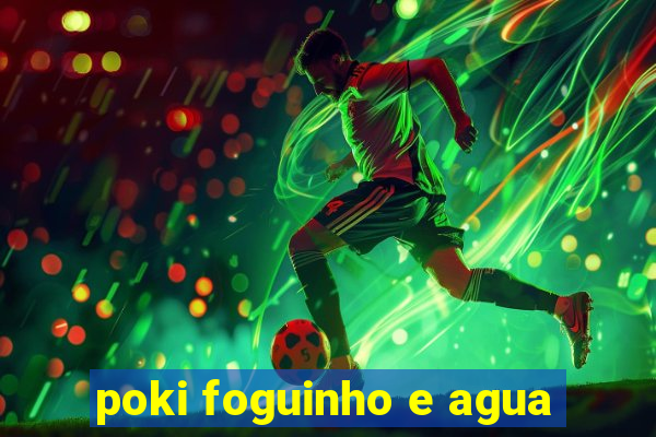 poki foguinho e agua