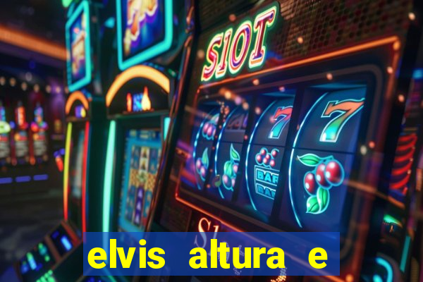 elvis altura e peso elvis presley altura