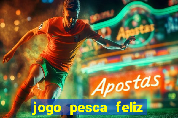 jogo pesca feliz que ganha dinheiro