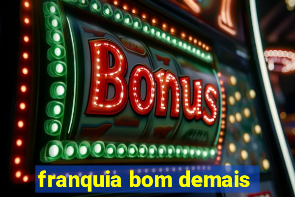 franquia bom demais