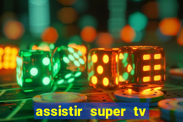 assistir super tv ao vivo