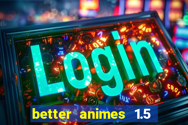 better animes 1.5 apk download