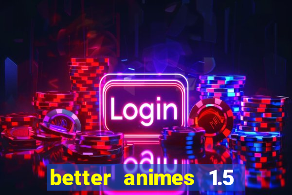 better animes 1.5 apk download