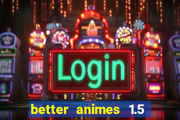 better animes 1.5 apk download