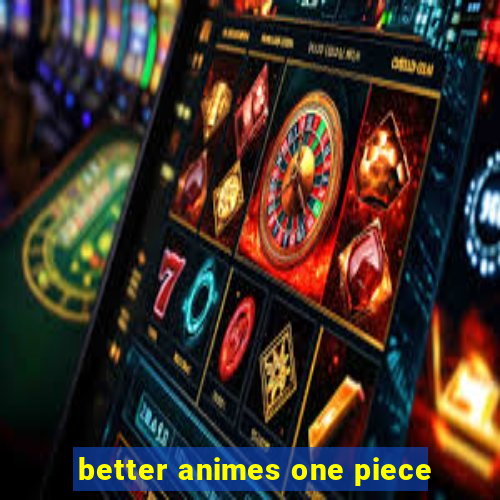 better animes one piece