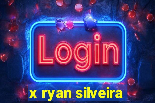 x ryan silveira