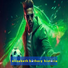 elizabeth báthory história