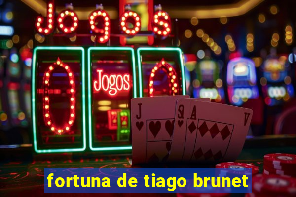 fortuna de tiago brunet