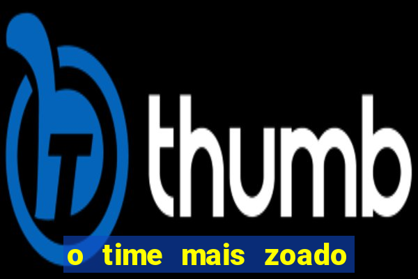 o time mais zoado do mundo