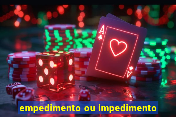 empedimento ou impedimento