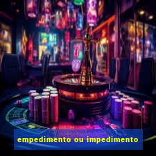 empedimento ou impedimento