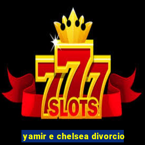 yamir e chelsea divorcio