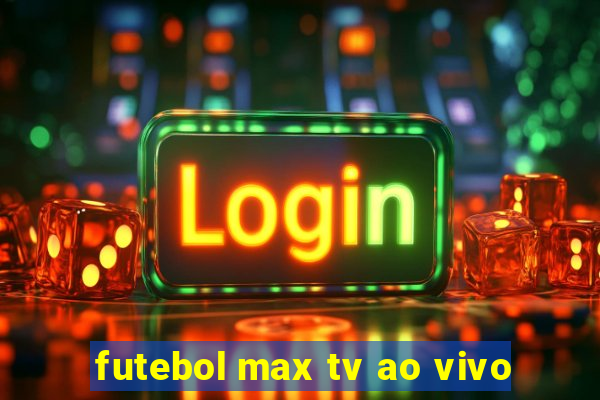 futebol max tv ao vivo