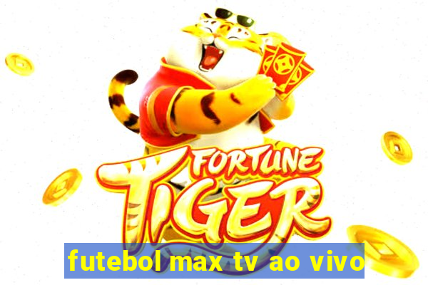 futebol max tv ao vivo