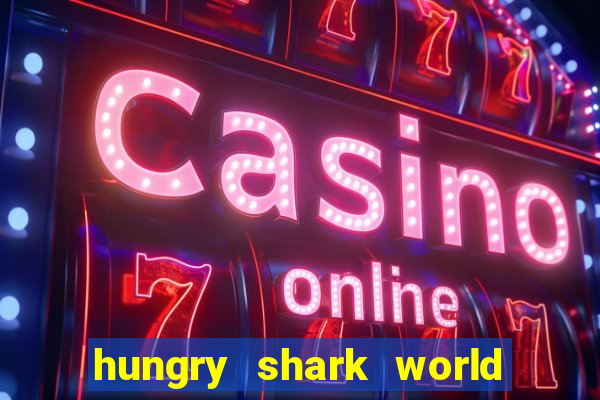 hungry shark world dinheiro infinito ios